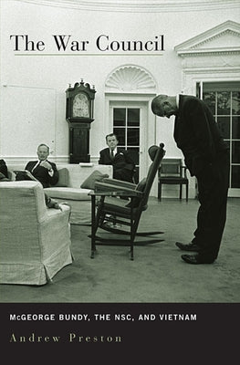 War Council: McGeorge Bundy, the NSC, and Vietnam by Preston, Andrew