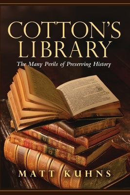 Cotton's Library: The Many Perils of Preserving History by Kuhns, Matt