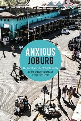 Anxious Joburg: The Inner Lives of a Global South City by Falkof, Nicky