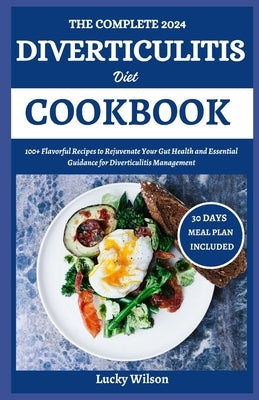 The Complete 2024 Diverticulitis Diet Cookbook: 100+ Flavorful Recipes to Rejuvenate Your Gut Health and Essential Guidance for Diverticulitis Managem by Wilson, Lucky