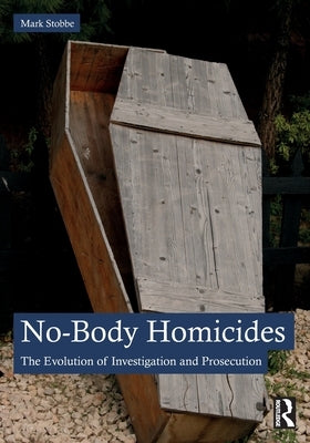 No-Body Homicides: The Evolution of Investigation and Prosecution by Stobbe, Mark