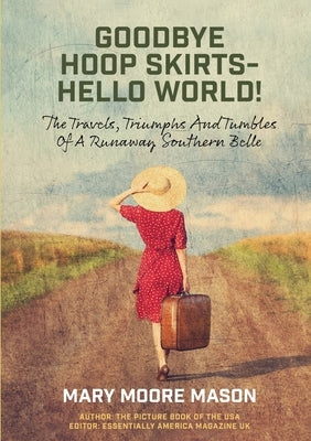 Goodbye Hoop Skirts - Hello World!: The Travels, Triumphs and Tumbles of a Runaway Southern Belle by Mason, Mary Moore