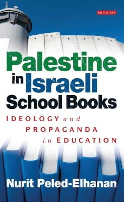 Palestine in Israeli School Books: Ideology and Propaganda in Education by Peled-Elhanan, Nurit