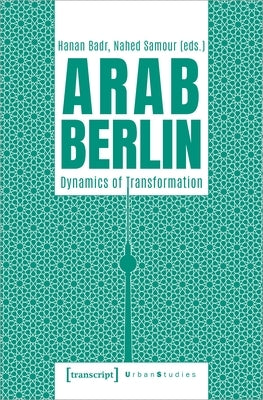 Arab Berlin: Dynamics of Transformation by 