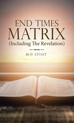 End Times Matrix (Including the Revelation) by Stout, Roy