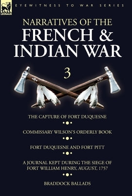Narratives of the French and Indian War: 3-The Capture of Fort Duquesne, Commissary Wilson's Orderly Book. Fort Duquesne and Fort Pitt, A Journal Kept by Wilson