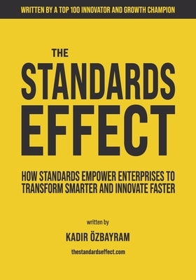 The Standards Effect: How Standards Empower Enterprises to Transform Smarter and Innovate Faster by Özbayram, Kadir