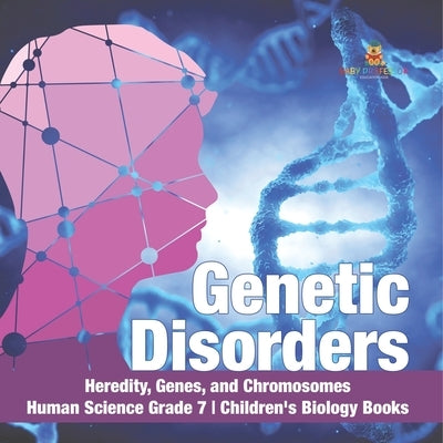 Genetic Disorders Heredity, Genes, and Chromosomes Human Science Grade 7 Children's Biology Books by Baby Professor