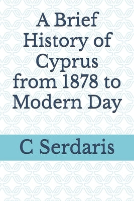 A Brief History of Cyprus from 1878 to Modern Day by Serdaris, C.