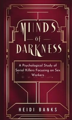 Minds of Darkness: A Psychological Study of Serial Killers Focusing on Sex Workers by Banks, Heidi