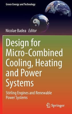 Design for Micro-Combined Cooling, Heating and Power Systems: Stirling Engines and Renewable Power Systems by Badea, Nicolae