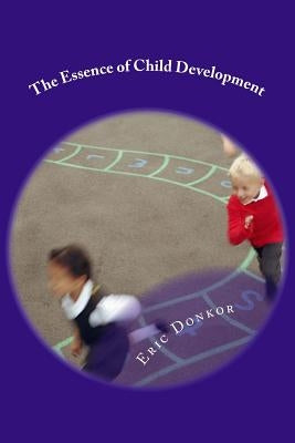 The Essence of Child Development: Growth Essentials by Donkor, Eric K.
