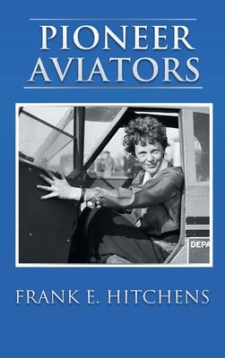 Pioneer Aviators: ...and the Planes They Flew by Hitchens, Frank E.