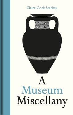 A Museum Miscellany by Cock-Starkey, Claire