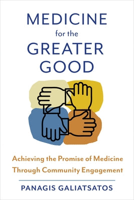 Medicine for the Greater Good: Achieving the Promise of Medicine Through Community Engagement by Galiatsatos, Panagis