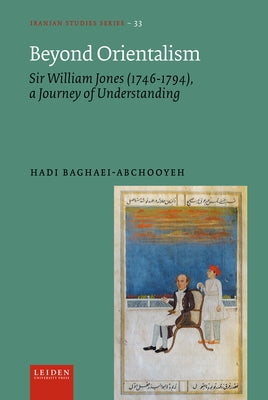 Beyond Orientalism: Sir William Jones (1746-1794), a Journey of Understanding by Baghaei-Abchooyeh, Hadi