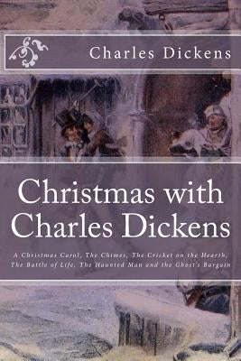 Christmas with Charles Dickens: A Christmas Carol, The Chimes, The Cricket on the Hearth, The Battle of Life, The Haunted Man and the Ghost's Bargain by Bertrand, Timothy