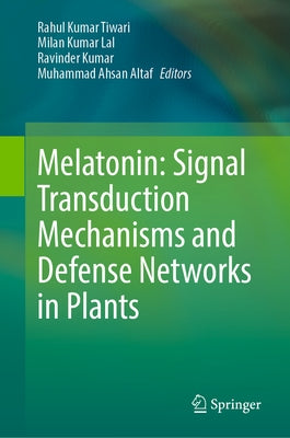 Melatonin: Signal Transduction Mechanisms and Defense Networks in Plants by Tiwari, Rahul Kumar