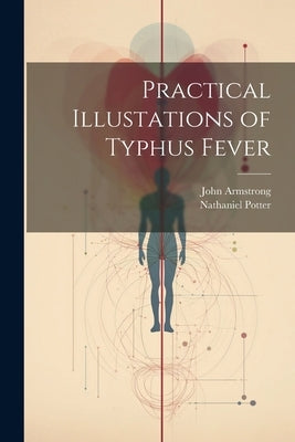 Practical Illustations of Typhus Fever by Armstrong, John