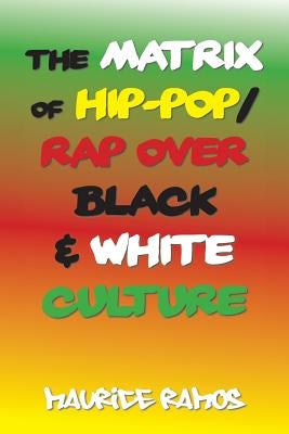 The Matrix of Hip-Pop/Rap over Black & White Culture by Ramos, Maurice