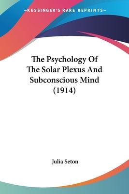 The Psychology Of The Solar Plexus And Subconscious Mind (1914) by Seton, Julia