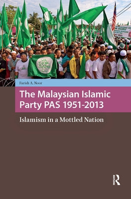 The Malaysian Islamic Party Pas 1951-2013: Islamism in a Mottled Nation by Noor, Farish A.