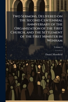 Two Sermons, Delivered on the Second Centennial Anniversary of the Organization of the First Church, and the Settlement of the First Minister in Wenha by Mansfield, Daniel