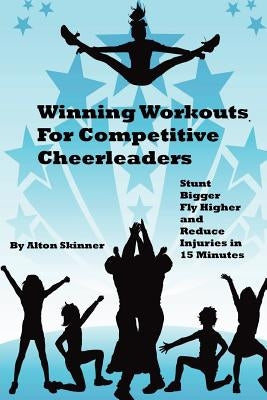Winning Workouts For Competitive Cheerleaders: Stunt Bigger, Fly Higher and Reduce Injuries In 15 Minutes by Skinner Jr, Alton R.