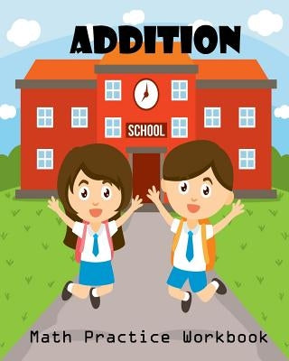 Addition Math Practice Workbook: Worksheet Arithmetic Math Skills Learning Fun with Solutions by Kids, Lucy