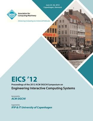 EICS 12 Proceedings of the 2012 ACM SIGCHI Symposium on Engineering Interactive Computing Systems by Eics 12 Proceedings Committee