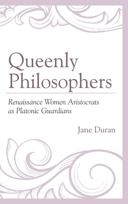 Queenly Philosophers: Renaissance Women Aristocrats as Platonic Guardians by Duran, Jane