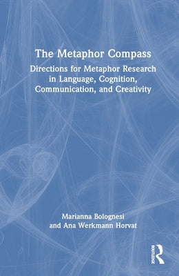 The Metaphor Compass: Directions for Metaphor Research in Language, Cognition, Communication, and Creativity by Bolognesi, Marianna