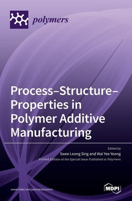 Process-Structure-Properties in Polymer Additive Manufacturing by Leong Sing, Swee