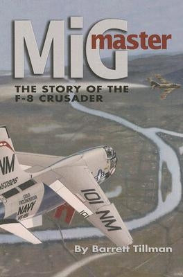 MIG Master, Second Edition: The Story of the F-8 Crusader by Tillman, Barrett