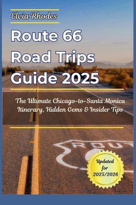 Route 66 Road Trips Guide 2025: The Ultimate Chicago-to- Santa Monica Itinerary, Hidden Gems & Insider Tips by Rhodes, Elvia