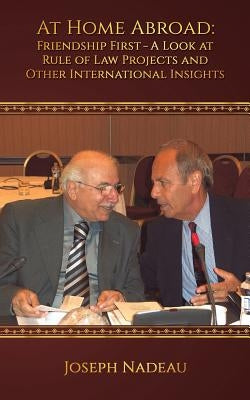 At Home Abroad - Friendship First: A Look at Rule of Law Projects and Other International Insights by Nadeau, Joseph