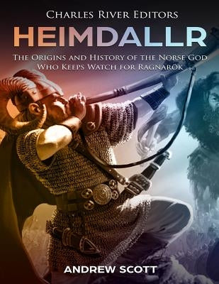 Heimdallr: The Origins and History of the Norse God Who Keeps Watch for Ragnarök by Charles River Editors