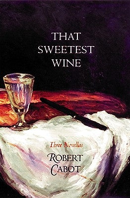 That Sweetest Wine: Three Novellas by Cabot, Robert