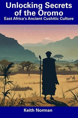 Unlocking Secrets of the Oromo: East Africa's Ancient Cushitic Culture by Norman, Keith