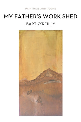 My Father's Work Shed: Painting and Poems by O'Reilly, Bart