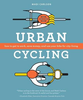 Urban Cycling: How to Get to Work, Save Money, and Use Your Bike for City Living by Carlson, Madi