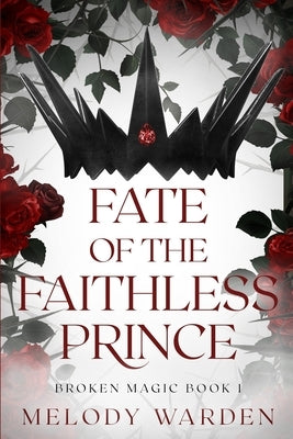Fate of the Faithless Prince: Broken Magic Book 1 by Warden, Melody
