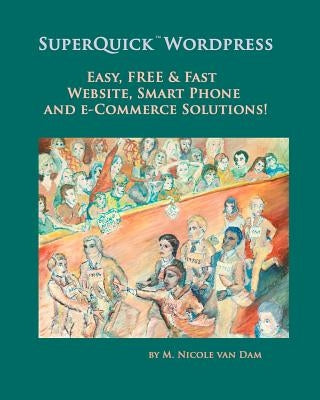 SuperQuick Wordpress: Easy, FREE and Fast Website, Smart Phone and e-Commerce Solutions! by Van Dam, M. Nicole