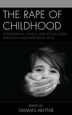 The Rape of Childhood: Developmental, Clinical, and Sociocultural Aspects of Childhood Sexual Abuse by Akhtar, Salman