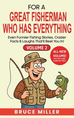 For a Great Fisherman Who Has Everything - Volume 2: Even Funnier Fishing Stories, Crazier Facts & Laughs That'll Reel You In! by Miller, Bruce
