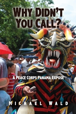 Why Didn't You Call?: A Peace Corps Panama Exposé by Wald, Michael