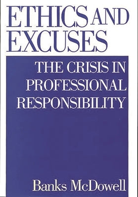 Ethics and Excuses: The Crisis in Professional Responsibility by McDowell, Banks