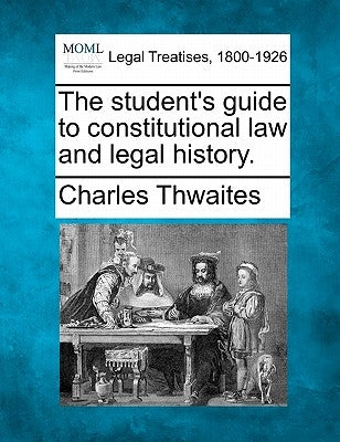 The Student's Guide to Constitutional Law and Legal History. by Thwaites, Charles