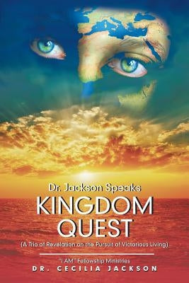 Dr. Jackson Speaks Kingdom Quest: (A Trio of Revelation on the Pursuit of Victorious Living) by Jackson, Cecilia