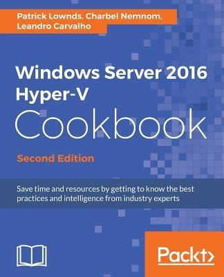 Windows Server 2016 Hyper-V Cookbook - Second Edition by Lownds, Patrick
